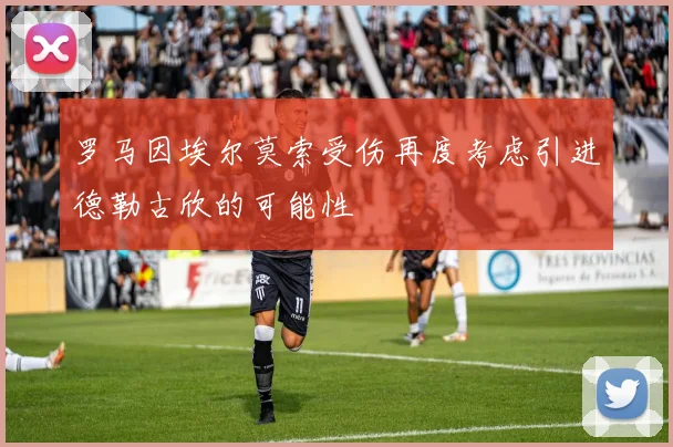 罗马因埃尔莫索受伤再度考虑引进德勒古欣的可能性