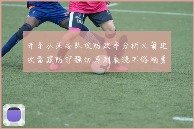 开季以来各队攻防效率分析火箭进攻雷霆防守强劲马刺表现不俗湖勇船均处中游