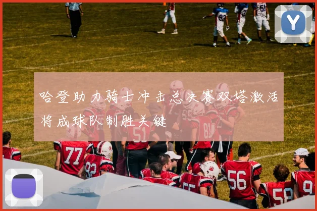 哈登助力骑士冲击总决赛双塔激活将成球队制胜关键