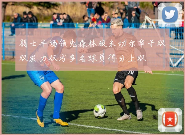 骑士半场领先森林狼米切尔华子双双发力双方多名球员得分上双