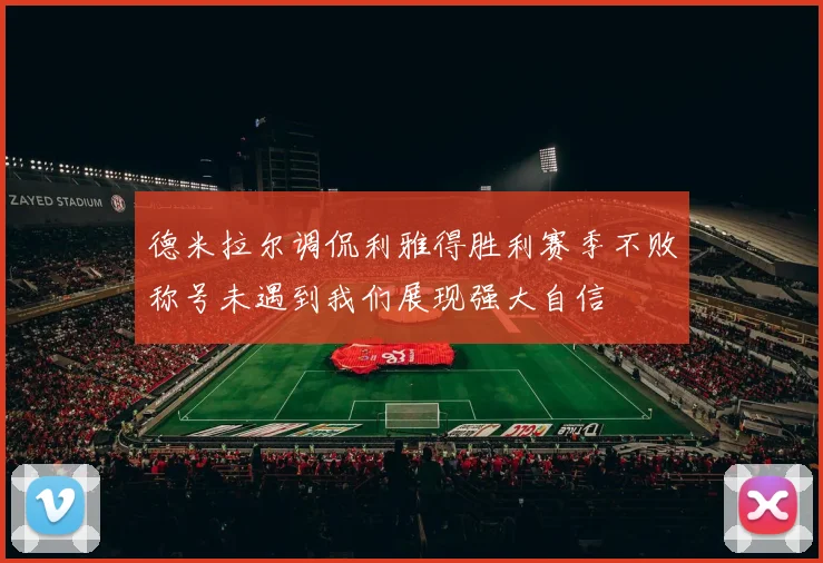 德米拉尔调侃利雅得胜利赛季不败称号未遇到我们展现强大自信