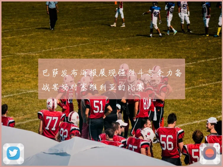 巴萨发布海报展现强烈斗志全力备战客场对塞维利亚的比赛