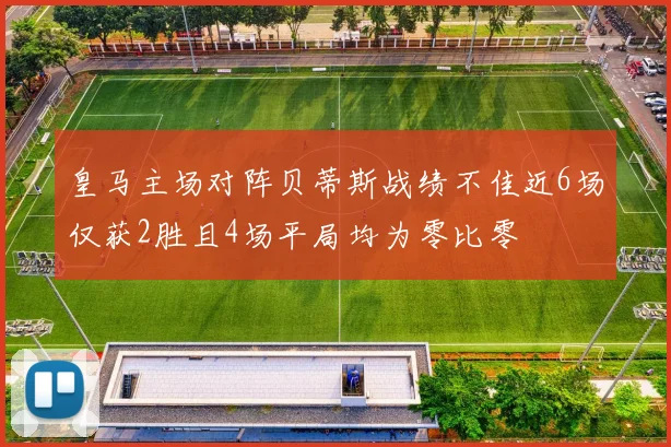 皇马主场对阵贝蒂斯战绩不佳近6场仅获2胜且4场平局均为零比零