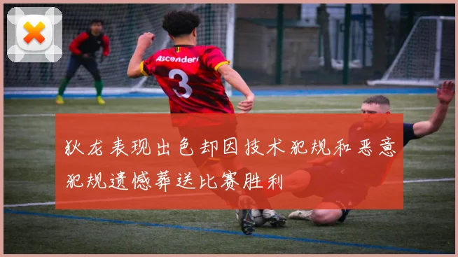 狄龙表现出色却因技术犯规和恶意犯规遗憾葬送比赛胜利