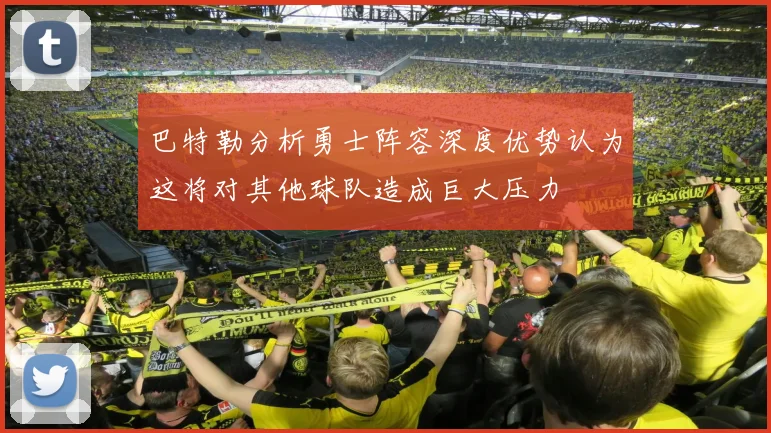 巴特勒分析勇士阵容深度优势认为这将对其他球队造成巨大压力